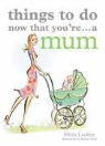 Elfrea Lockley, Robyn Neild - Things to Do Now That You're a Mum