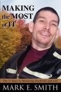 Mark E. Smith - Making the Most of It The 11 Keys to Mastering Disability and Life