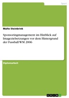 Malte Steinbrink - Sponsoringmanagement im Hinblick auf Imagezielsetzungen vor dem Hintergrund der Fussball WM 2006