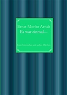 Ernst M Arndt, Ernst M. Arndt, Ernst Moritz Arndt - Ernst Moritz Arndt: Es war einmal....