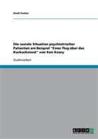 Heidi Fischer - Die soziale Situation psychiatrischer Patienten am Beispiel "Einer flog über das Kuckucksnest" von Ken Kesey