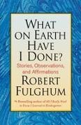 Robert Fulghum - What on Earth Have I Done ?