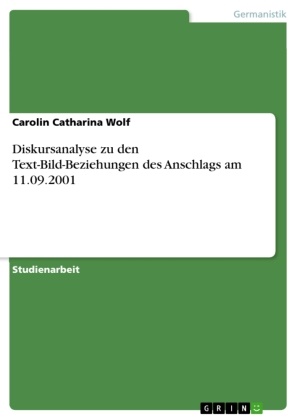 Carolin Catharina Wolf - Diskursanalyse zu den Text-Bild-Beziehungen des Anschlags am 11.09.2001