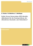 Beidinger, J Beidinger, J. Beidinger, E. Fischer / N. Meteleva / J. Beidinger, E Fischer, E. Fischer... - PPP-Modelle, Allheilmittel für die Finanzprobleme der öffentlichen Haushalte oder Risikofaktor?