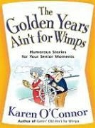 Karen O'Connor - The Golden Years Ain't for Wimps: Humorous Stories for Your Senior Moments