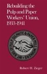 Professor Robert H Zieger, Robert H Zieger, Robert H. Zieger - Rebuilding the Pulp and Paper Workers Union, 1933-1941