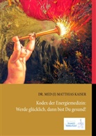 Matthias Kaiser - Kodex der Energiemedizin: Werde glücklich, dann bist Du gesund!