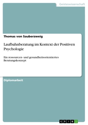 Thomas von Sauberzweig, Thomas von Sauberzweig - Laufbahnberatung im Kontext der Positiven Psychologie Ein ressourcen- und gesundheitsorientiertes Beratungskonzept