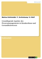 F Grefenkamp, F. Grefenkamp, Marku Kohlstedde, Markus Kohlstedde, Wolf, G Wolf... - Grundlegende Aspekte des Prozessmanagements in Krankenhaus und Gesundheitswesen