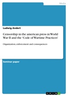Ludwig Andert - Censorship in the american press in World War II and the 'Code of Wartime Practices'