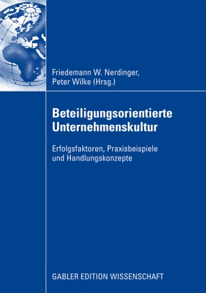 Friedeman Nerdinger, Friedemann Nerdinger, Friedemann W. Nerdinger, Wilke, Wilke, … - Beteiligungsorientierte Unternehmenskultur Erfolgsfaktoren, Praxisbeispiele und Handlungskonzepte. Mit e. Geleitw. v. Volker Schütte