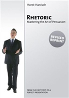 Horst Hanisch - Rhetoric - Mastering the Art of Persuasion