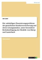 Jan Laser - Die zukünftigen Finanzierungsprobleme der gesetzlichen Krankenversicherung und deren Lösungsansätze, unter besonderer Berücksichtigung der Modelle von Rürup und Lauterbach