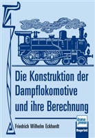 Friedrich W Eckhardt, Friedrich W. Eckhardt, Friedrich Wilhelm Eckhardt - Die Konstruktion der Dampflokomotive und ihre Berechnung