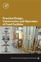 J Peter Clark, J. Peter Clark, J. Peter (Consultant to the Process Industries) Clark, Clark J. Peter - Practical Design, Construction and Operation of Food Facilities