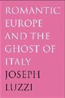 Joseph Luzzi, Luzzi Joseph - Romantic Europe and the Ghost of Italy