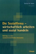 Stefan M. Adam - Die Sozialfirma - wirtschaftlich arbeiten und sozial handeln