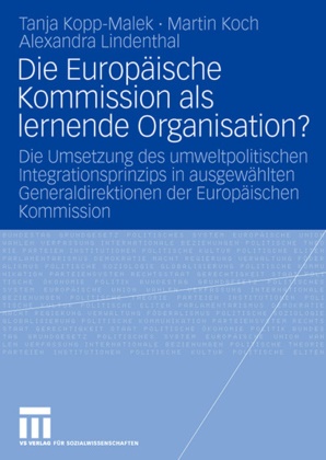 Marti Koch, Martin Koch, Tanj Kopp-Malek, Tanja Kopp-Malek, Alexand Lindenthal, Alexandra Lindenthal - Die Europäische Kommission als lernende Organisation? - Die Umsetzung des umweltpolitischen Integrationsprinzips in ausgewählten Generaldirektionen der Europäischen Kommission