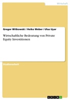 Ulu Uyar, Ulus Uyar, Heik Weber, Heiko Weber, Grego Witkowski, Gregor Witkowski - Wirtschaftliche Bedeutung von Private Equity Investitionen