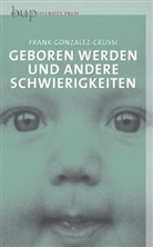 Frank Gonzalez-Crussi - Geborgen werden und andere Schwierigkeiten