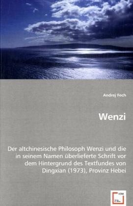 Andrej Fech - Wenzi Der altchinesische Philosoph Wenzi und die in seinem Namen überlieferte Schrift vor dem Hintergrund des Textfundes von Dingxian (1973), Provinz Hebei