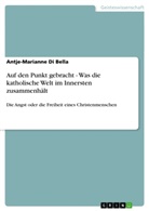 Antje-Marianne di Bella, Antje-Marianne Di Bella - Auf den Punkt gebracht - Was die katholische Welt im Innersten zusammenhält