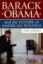 Paul Street, Street Paul - Barack Obama And The Future Of American Politics