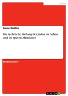 Daniel Müller - Die rechtliche Stellung der Juden im hohen und im späten Mittelalter