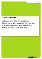 Patricia Patkovszky - Debatten über Ehe, Sexualität und Weiblichkeit - Der Moderne Durchbruch in Skandinavien und sein Widerhall in Amalie Skrams "Constance Ring"