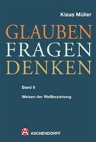 Klaus Müller - Glauben - Fragen - Denken - 2: Weisen der Weltbeziehung