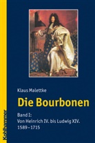 Klaus Malettke - Die Bourbonen - 1: Von Heinrich IV. bis Ludwig XIV. (1589-1715)
