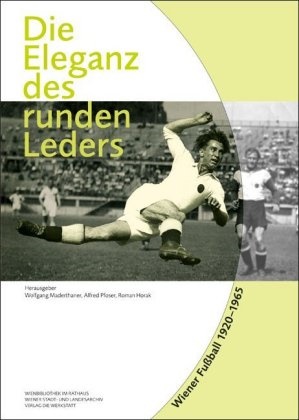 Ho, Ro Horak, Roman Horak, Wolfgang Hrsg. v. Maderthaner, Wolfgang Maderthaner, … - Die Eleganz des runden Leders Wiener Fußball 1920-1965. In Zus.-Arb. m. d. Wienbibliothek im Rathaus u. d. Wiener Stadt- und Landesarchiv