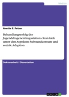 Anette E Fetzer, Anette E. Fetzer - Behandlungserfolg der Jugenddrogenentzugsstation clean.kick unter den Aspekten Substanzkonsum und soziale Adaption
