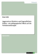 Sinan Celik - Aggressiven Kindern und Jugendlichen helfen - ein pädagogischer Blick auf die Verhaltenstherapie