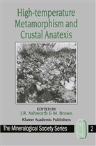 J. R. Ashworth, Michael Brown, Mineralogical Society (Great Britain), J R Ashworth, J. R. Ashworth, M. Brown - High-temperature Metamorphism and Crustal Anatexis