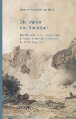 Heinrich G Butz, Heinrich G. Butz, Heinrich Gebhard Butz - Sie waren am Rheinfall - Der Rheinfall in der europäischen Literatur. Texte vom Mittelalter bis in die Gegenwart