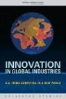 Technology Board on Science, Board on Science Technology and Economic, Committee on the Competitiveness and Wor, Committee on the Competitiveness and Workforce Nee, Committee on the Competitiveness and Workforce Needs of U.S. Industry, National Research Council... - Innovation in Global Industries