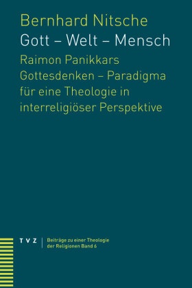 Bernhard Nitsche - Gott - Welt - Mensch Raimon Panikkars Gottesdenken - Paradigma für eine Theologie in interreligiöser Perspektive?