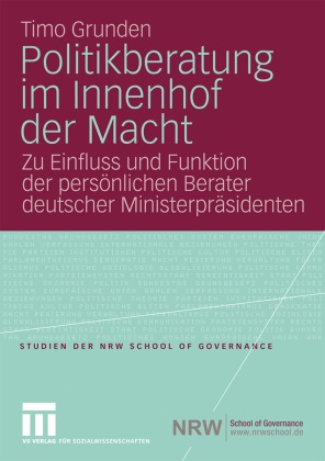 Timo Grunden - Politikberatung im Innenhof der Macht - Der Einfluss und Funktion der persönlichen Berater deutscher Ministerpräsidenten