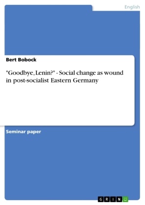 Bert Bobock - "Goodbye, Lenin?" - Social change as wound in post-socialist Eastern Germany