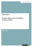 Bastian Ronge - Mediales Mitleid - Wie viel Mitleid verdienen Bilder?