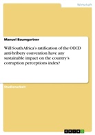 Manuel Baumgartner - Will South Africa's ratification of the OECD anti-bribery convention have any sustainable impact on the country's corruption perceptions index?