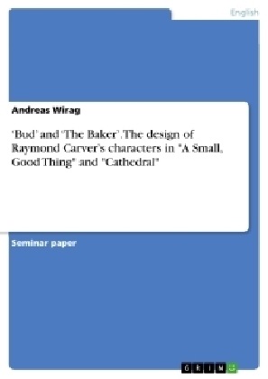 Andreas Wirag - 'Bud' and 'The Baker'. The design of Raymond Carver's characters in "A Small, Good Thing" and "Cathedral" The design of Raymond Carver's disconnected
