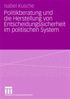 Isabel Kusche - Politikberatung und die Herstellung von Entscheidungssicherheit im politischen System
