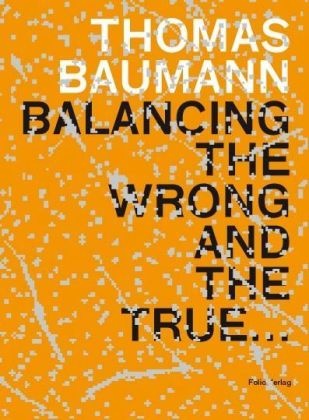 Thomas Baumann - Balancing the Wrong and the True Katalog zur Ausstellung im Kunsthaus Baselland, 2008. Dtsch.-Engl.