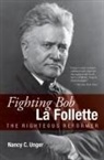 Nancy C. Unger - Fighting Bob La Follette: The Righteous Reformer