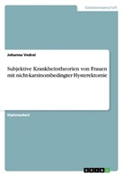 Johanna Vedral - Subjektive Krankheitstheorien von Frauen mit nicht-karzinombedingter Hysterektomie