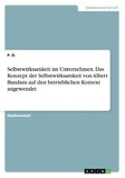 P. D., Patrick Dennert - Selbstwirksamkeit im Unternehmen. Das Konzept der Selbstwirksamkeit von Albert Bandura auf den betrieblichen Kontext angewendet