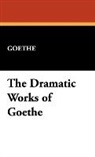 Goethe, Johann Wolfgang von Goethe - The Dramatic Works of Goethe
