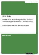 Patrick Körber - Franz Kafkas "Forschungen eines Hundes" - Eine motivgeschichtliche Untersuchung